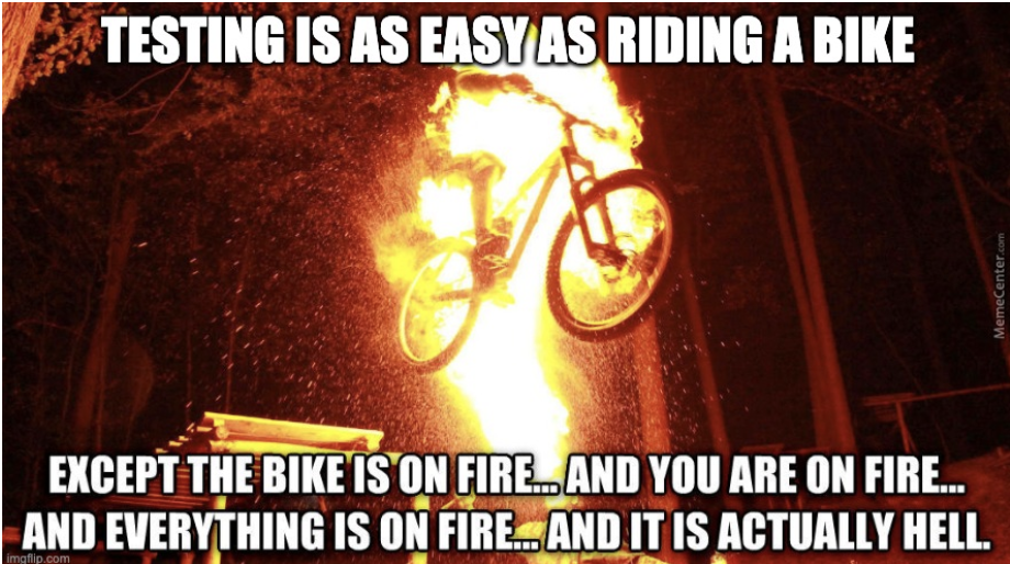 Picture or a person riding a bike that is on fire. With the text: "Testing is as easy as riding a bike. Except the bike is on fire, and you are on fire, and everything is on fire"