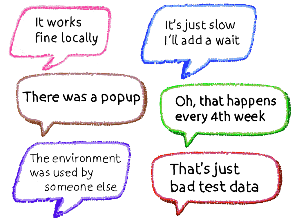 Speech bubbles with comments I heard.
It works fine locally. It's just slow, I'll add a wait. There was a popup. Oh, that happens every 4th week. The environment was used bu someone else. That's just bad test data